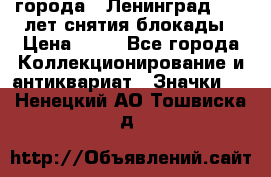 1.1) города : Ленинград - 40 лет снятия блокады › Цена ­ 49 - Все города Коллекционирование и антиквариат » Значки   . Ненецкий АО,Тошвиска д.